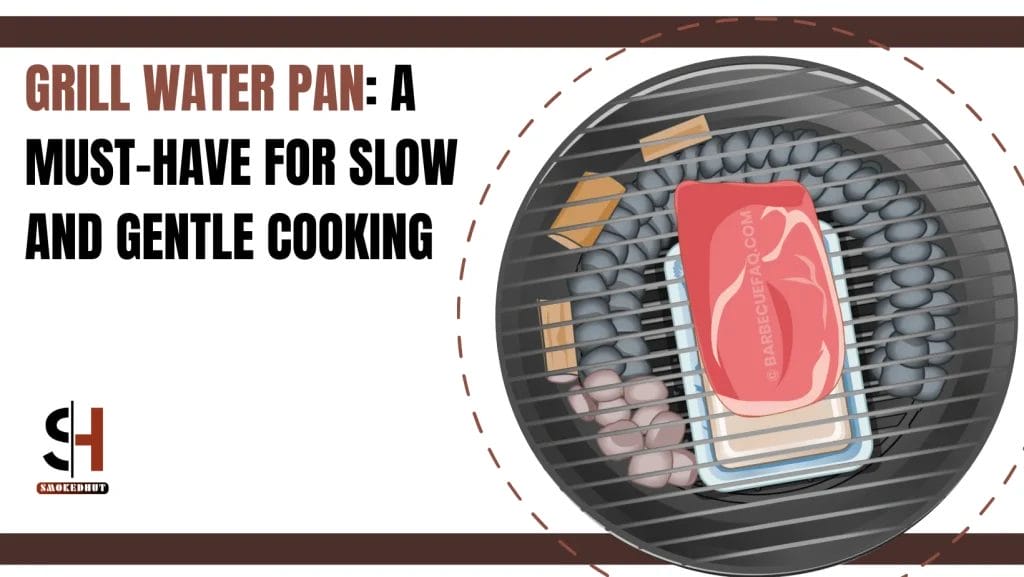 GRILL WATER PAN A MUST-HAVE FOR SLOW AND GENTLE COOKING